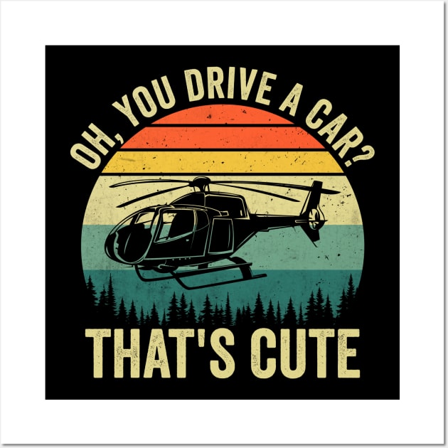 Oh You Drive A Car Thats Cute Funny Helicopter Pilot Wall Art by Visual Vibes